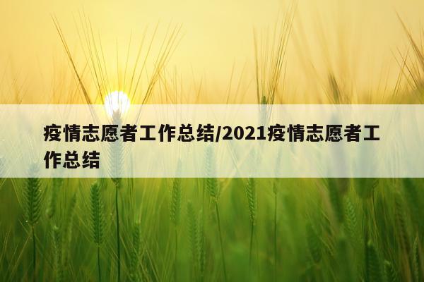 疫情志愿者工作总结/2021疫情志愿者工作总结