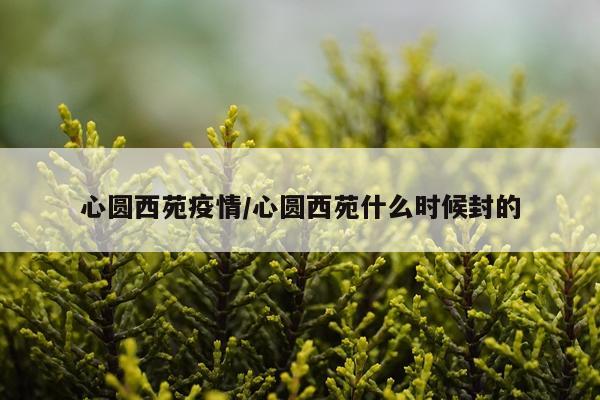 心圆西苑疫情/心圆西苑什么时候封的