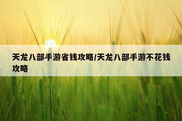 天龙八部手游省钱攻略/天龙八部手游不花钱攻略