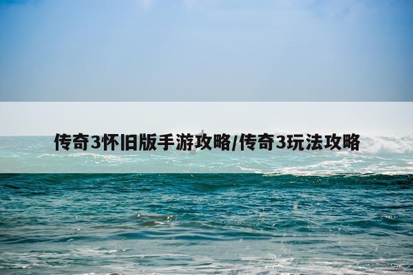 传奇3怀旧版手游攻略/传奇3玩法攻略
