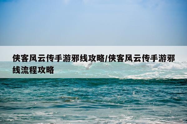 侠客风云传手游邪线攻略/侠客风云传手游邪线流程攻略