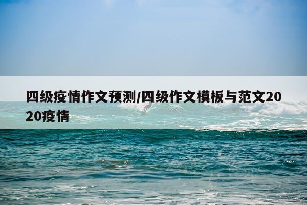 四级疫情作文预测/四级作文模板与范文2020疫情
