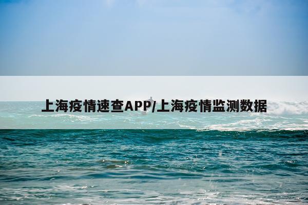 上海疫情速查APP/上海疫情监测数据