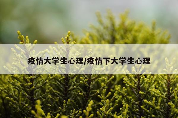 疫情大学生心理/疫情下大学生心理