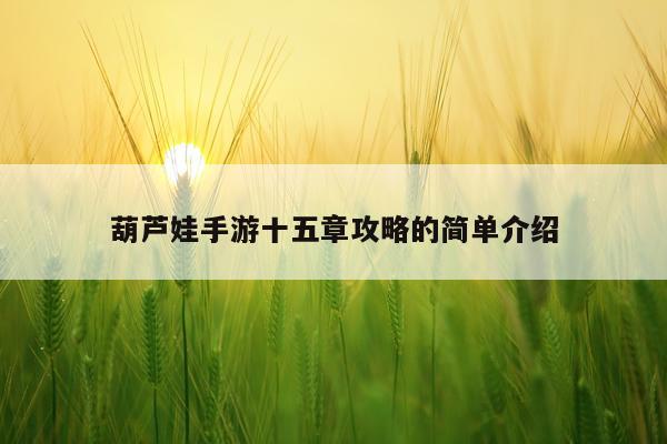 葫芦娃手游十五章攻略的简单介绍