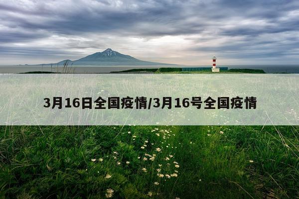 3月16日全国疫情/3月16号全国疫情