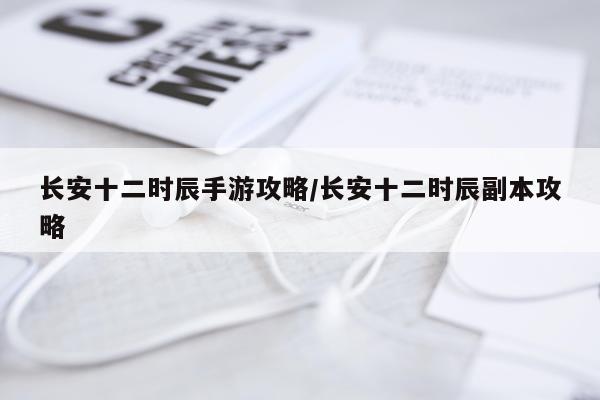 长安十二时辰手游攻略/长安十二时辰副本攻略