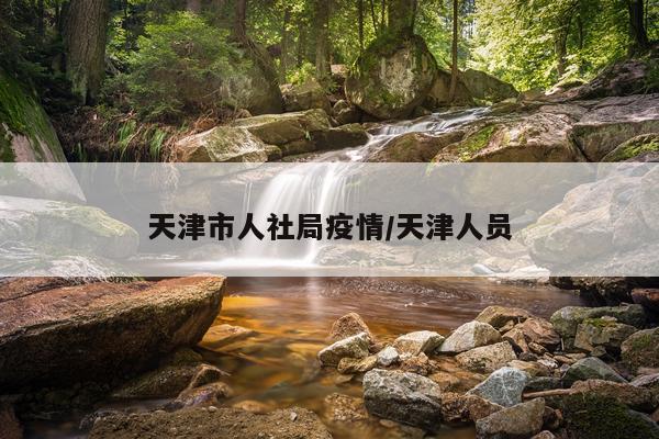 天津市人社局疫情/天津人员