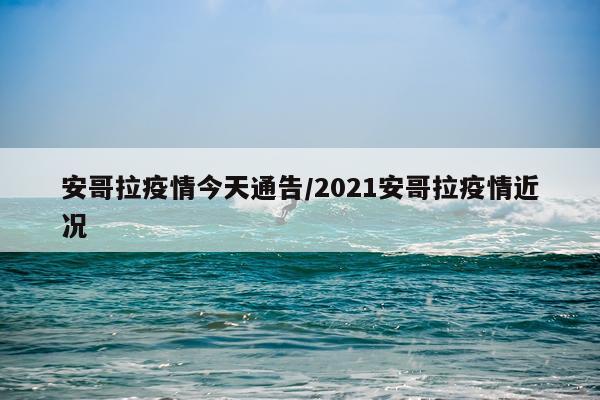 安哥拉疫情今天通告/2021安哥拉疫情近况