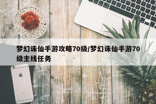 梦幻诛仙手游攻略70级/梦幻诛仙手游70级主线任务