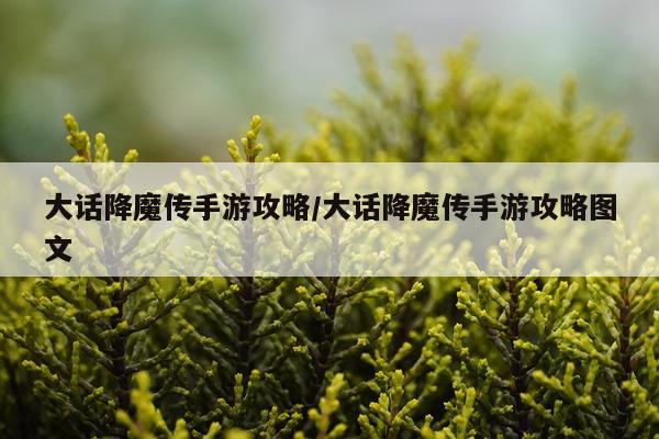 大话降魔传手游攻略/大话降魔传手游攻略图文