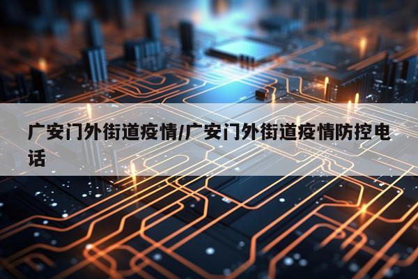 广安门外街道疫情/广安门外街道疫情防控电话
