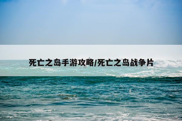 死亡之岛手游攻略/死亡之岛战争片