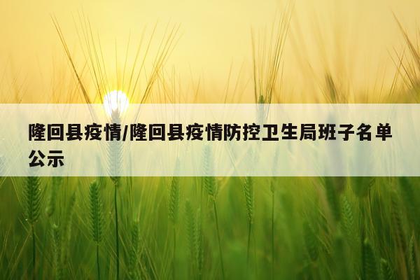 隆回县疫情/隆回县疫情防控卫生局班子名单公示