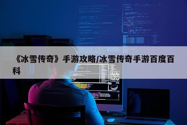 《冰雪传奇》手游攻略/冰雪传奇手游百度百科