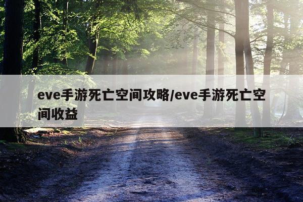 eve手游死亡空间攻略/eve手游死亡空间收益
