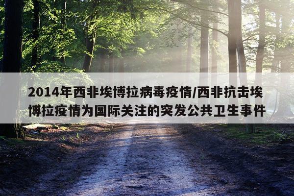 2014年西非埃博拉病毒疫情/西非抗击埃博拉疫情为国际关注的突发公共卫生事件