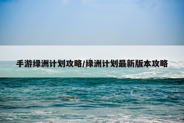 手游绿洲计划攻略/绿洲计划最新版本攻略