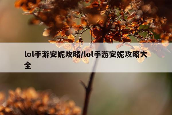 lol手游安妮攻略/lol手游安妮攻略大全