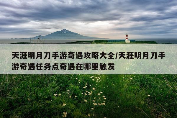 天涯明月刀手游奇遇攻略大全/天涯明月刀手游奇遇任务点奇遇在哪里触发