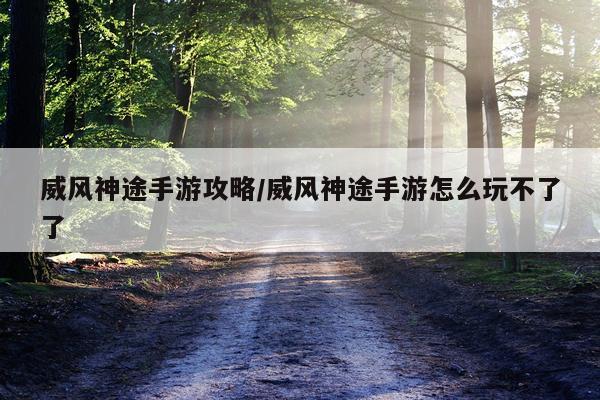 威风神途手游攻略/威风神途手游怎么玩不了了