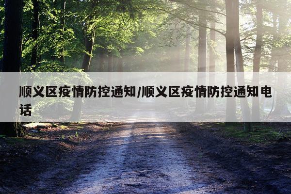 顺义区疫情防控通知/顺义区疫情防控通知电话