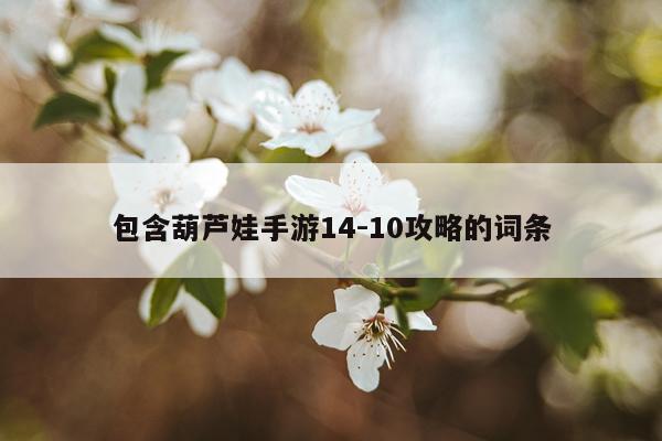 包含葫芦娃手游14-10攻略的词条