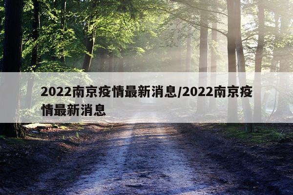 2022南京疫情最新消息/2022南京疫情最新消息
