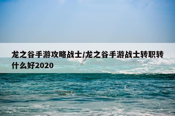 龙之谷手游攻略战士/龙之谷手游战士转职转什么好2020