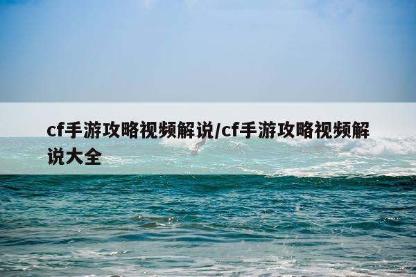 cf手游攻略视频解说/cf手游攻略视频解说大全