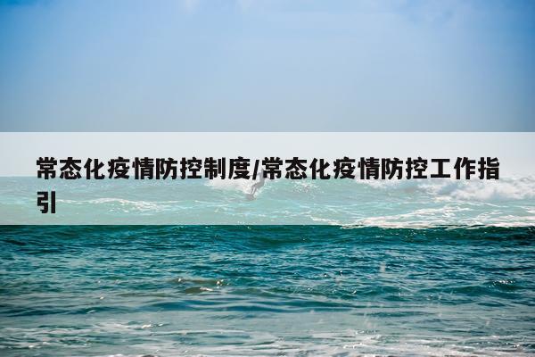常态化疫情防控制度/常态化疫情防控工作指引