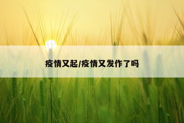 疫情又起/疫情又发作了吗