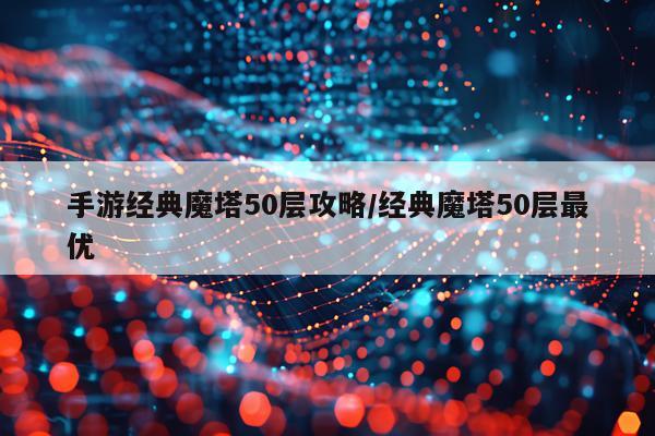 手游经典魔塔50层攻略/经典魔塔50层最优