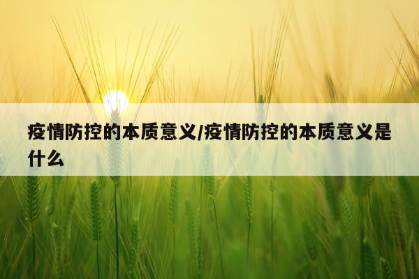 疫情防控的本质意义/疫情防控的本质意义是什么