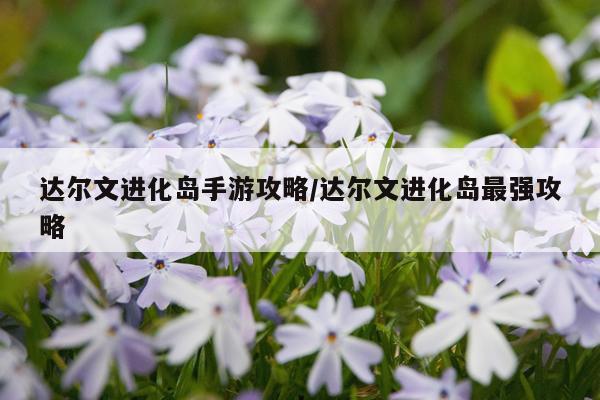 达尔文进化岛手游攻略/达尔文进化岛最强攻略