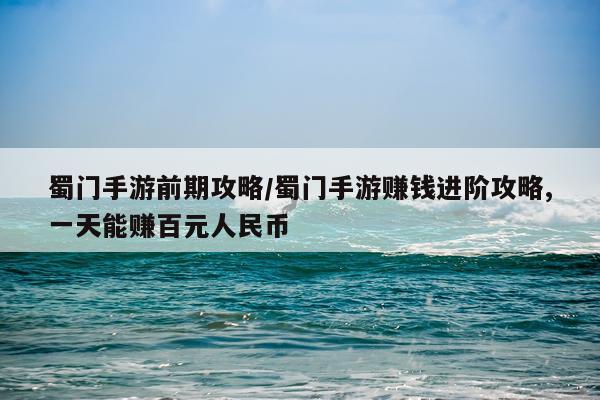 蜀门手游前期攻略/蜀门手游赚钱进阶攻略,一天能赚百元人民币