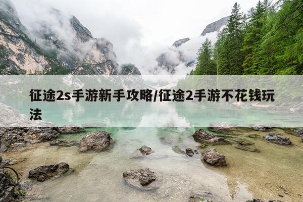 征途2s手游新手攻略/征途2手游不花钱玩法
