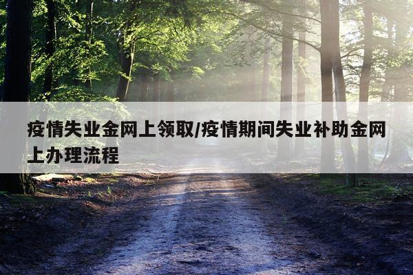 疫情失业金网上领取/疫情期间失业补助金网上办理流程