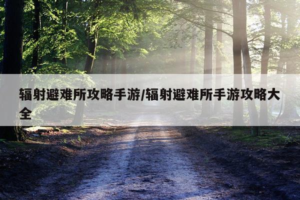 辐射避难所攻略手游/辐射避难所手游攻略大全