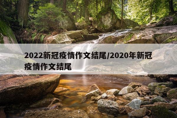 2022新冠疫情作文结尾/2020年新冠疫情作文结尾