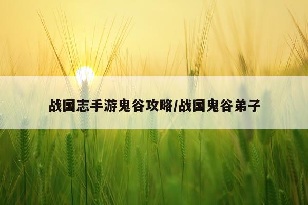 战国志手游鬼谷攻略/战国鬼谷弟子