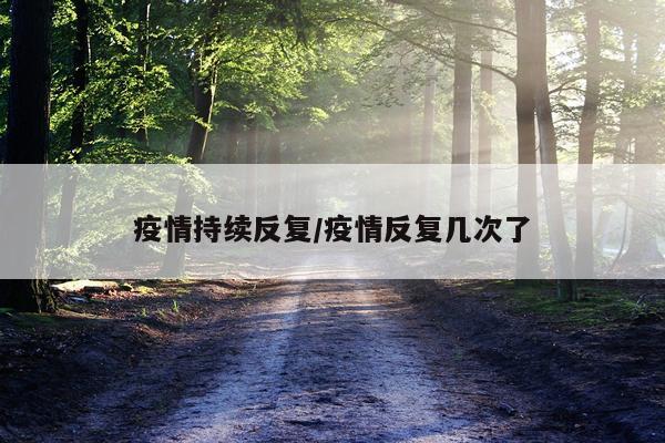 疫情持续反复/疫情反复几次了