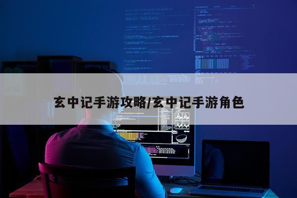 玄中记手游攻略/玄中记手游角色