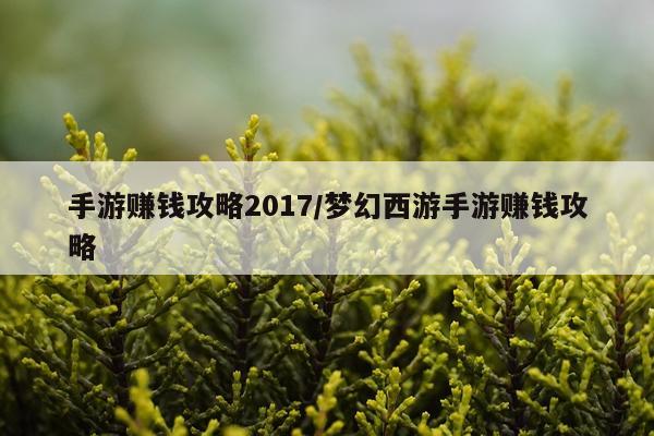 手游赚钱攻略2017/梦幻西游手游赚钱攻略