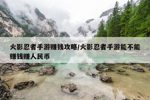 火影忍者手游赚钱攻略/火影忍者手游能不能赚钱赚人民币