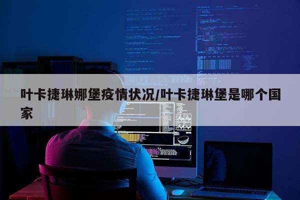 叶卡捷琳娜堡疫情状况/叶卡捷琳堡是哪个国家