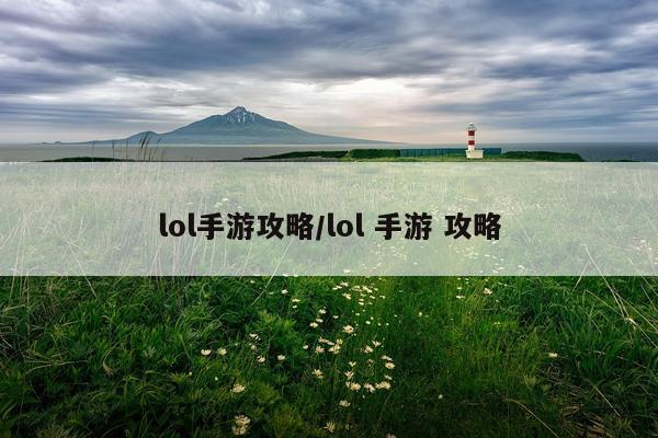 lol手游攻略/lol 手游 攻略