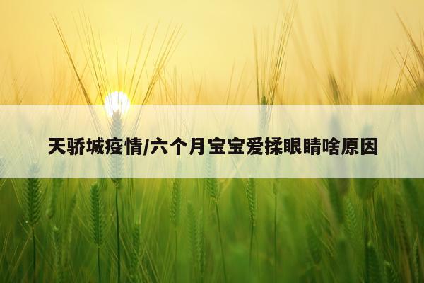 天骄城疫情/六个月宝宝爱揉眼睛啥原因