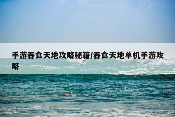 手游吞食天地攻略秘籍/吞食天地单机手游攻略
