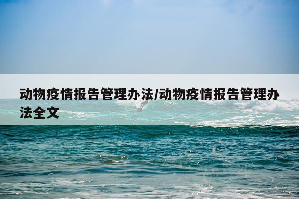 动物疫情报告管理办法/动物疫情报告管理办法全文